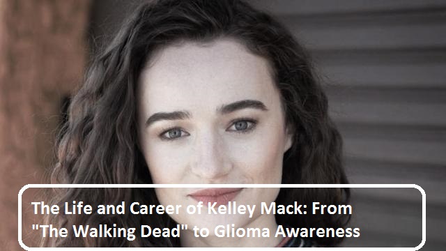 The Life and Career of Kelley Mack: From "The Walking Dead" to Glioma Awareness