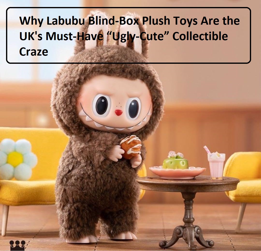 Why Labubu Blind‑Box Collectible Plush Toys Are the Must‑Have “Ugly‑Cute” Craze in the UK